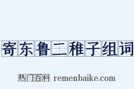 寄东鲁二稚子组词是什么意思的图片